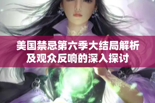 美国禁忌第六季大结局解析及观众反响的深入探讨