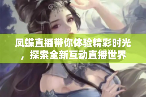 凤蝶直播带你体验精彩时光，探索全新互动直播世界