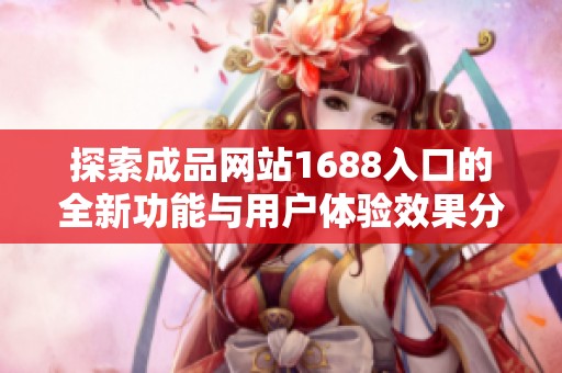 探索成品网站1688入口的全新功能与用户体验效果分析