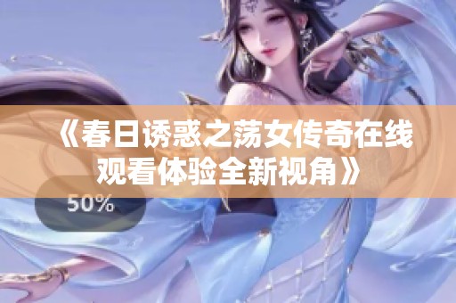 《春日诱惑之荡女传奇在线观看体验全新视角》