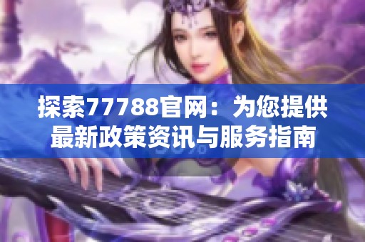 探索77788官网：为您提供最新政策资讯与服务指南