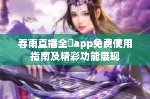 春雨直播全婐app免费使用指南及精彩功能展现