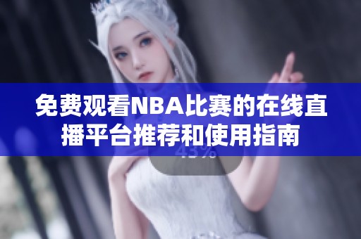 免费观看NBA比赛的在线直播平台推荐和使用指南