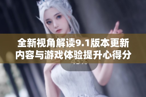 全新视角解读9.1版本更新内容与游戏体验提升心得分享