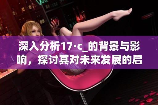 深入分析17·c_的背景与影响，探讨其对未来发展的启示