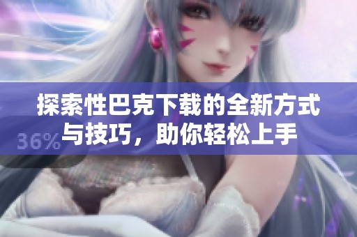 探索性巴克下载的全新方式与技巧，助你轻松上手