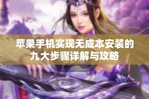 苹果手机实现无成本安装的九大步骤详解与攻略
