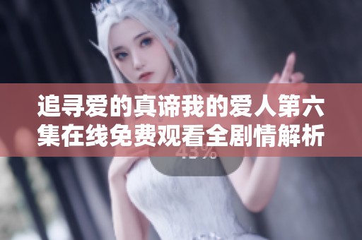 追寻爱的真谛我的爱人第六集在线免费观看全剧情解析