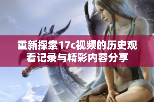 重新探索17c视频的历史观看记录与精彩内容分享