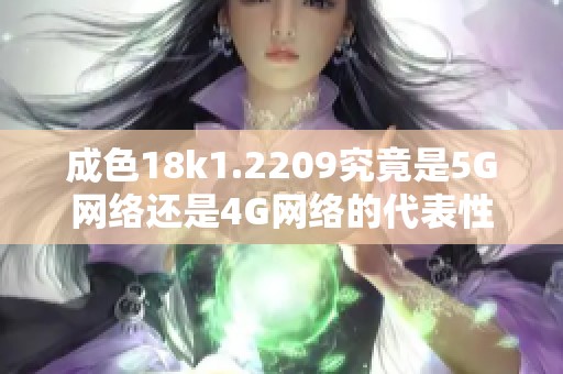 成色18k1.2209究竟是5G网络还是4G网络的代表性标志