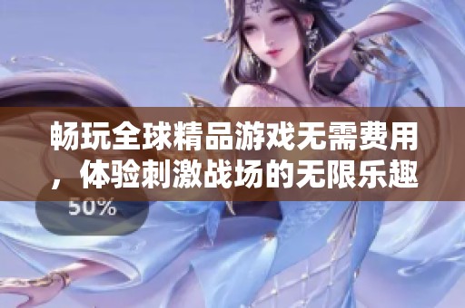 畅玩全球精品游戏无需费用，体验刺激战场的无限乐趣