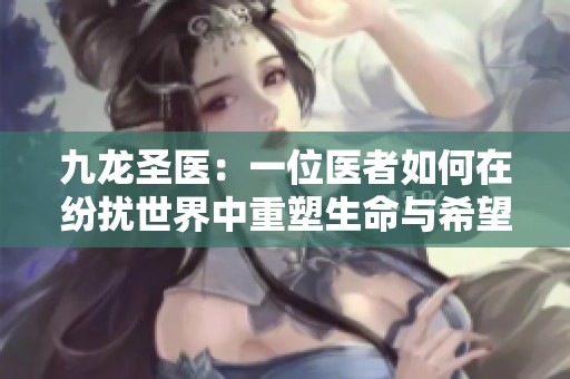 九龙圣医：一位医者如何在纷扰世界中重塑生命与希望