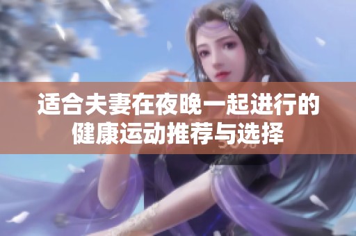 适合夫妻在夜晚一起进行的健康运动推荐与选择
