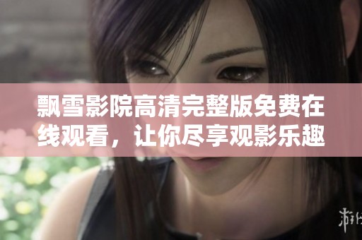 飘雪影院高清完整版免费在线观看，让你尽享观影乐趣无极限