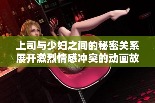 上司与少妇之间的秘密关系展开激烈情感冲突的动画故事