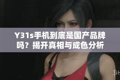 Y31s手机到底是国产品牌吗？揭开真相与成色分析