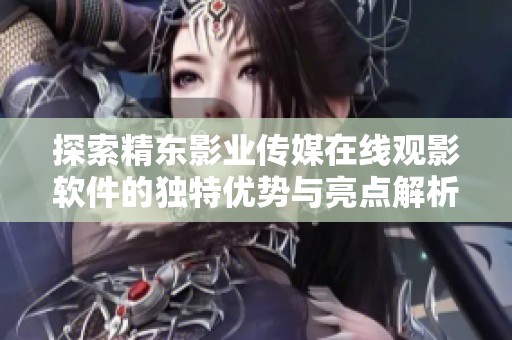 探索精东影业传媒在线观影软件的独特优势与亮点解析