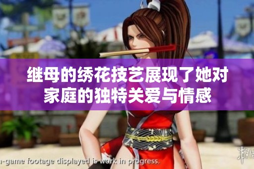 继母的绣花技艺展现了她对家庭的独特关爱与情感