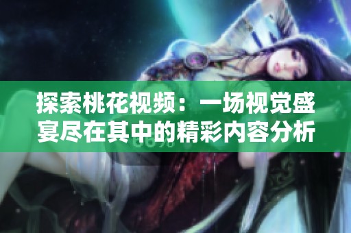 探索桃花视频：一场视觉盛宴尽在其中的精彩内容分析