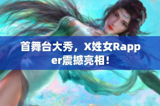 首舞台大秀，X姓女Rapper震撼亮相！