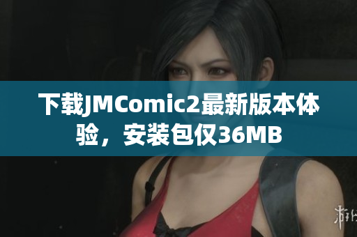 下载JMComic2最新版本体验，安装包仅36MB