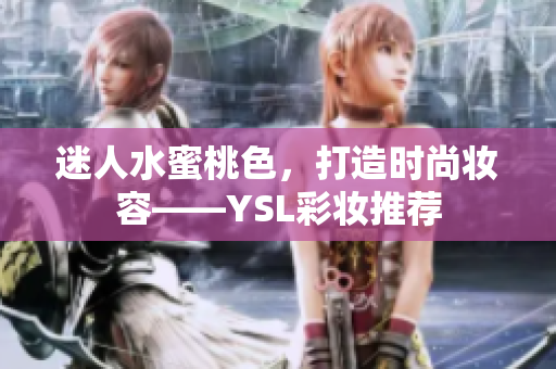 迷人水蜜桃色，打造时尚妆容——YSL彩妆推荐