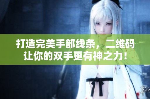 打造完美手部线条，二维码让你的双手更有神之力！