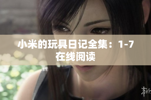 小米的玩具日记全集：1-7在线阅读