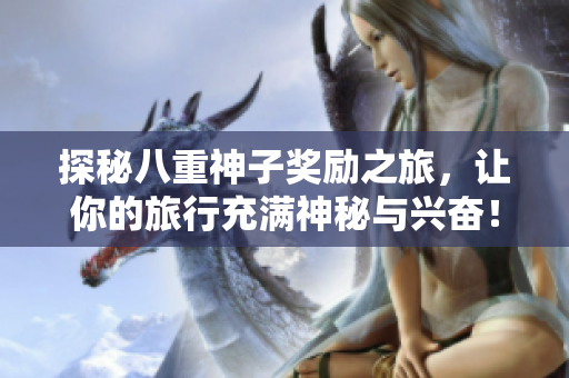 探秘八重神子奖励之旅，让你的旅行充满神秘与兴奋！