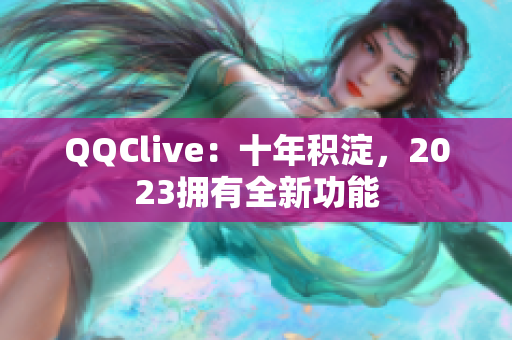 QQClive：十年积淀，2023拥有全新功能