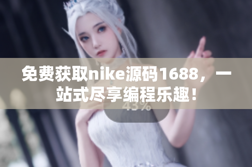 免费获取nike源码1688，一站式尽享编程乐趣！