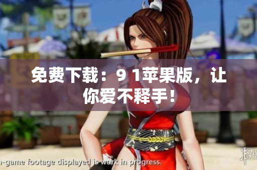 免费下载：9 1苹果版，让你爱不释手！