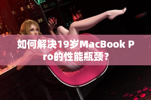 如何解决19岁MacBook Pro的性能瓶颈？
