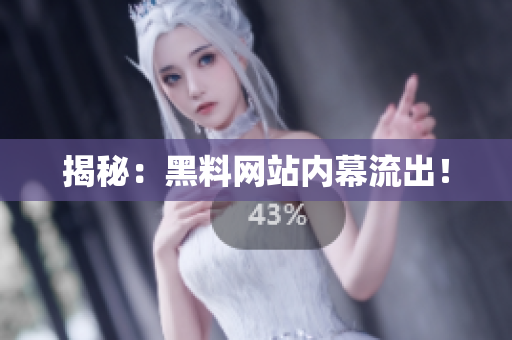 揭秘：黑料网站内幕流出！