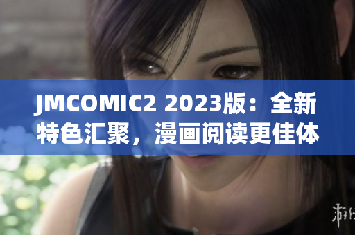 JMCOMIC2 2023版：全新特色汇聚，漫画阅读更佳体验
