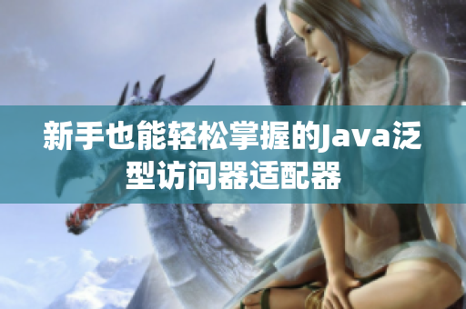 新手也能轻松掌握的Java泛型访问器适配器