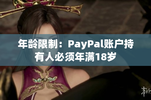年龄限制：PayPal账户持有人必须年满18岁