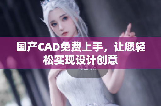 国产CAD免费上手，让您轻松实现设计创意