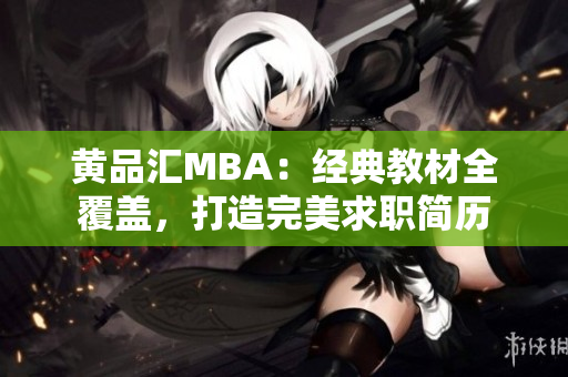 黄品汇MBA：经典教材全覆盖，打造完美求职简历