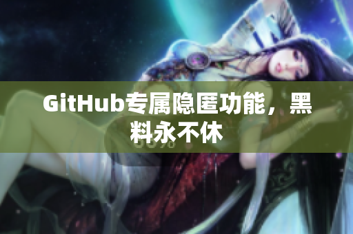 GitHub专属隐匿功能，黑料永不休