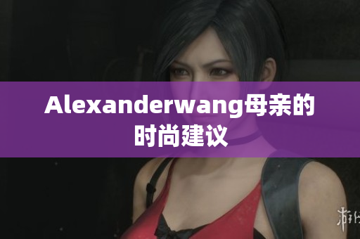 Alexanderwang母亲的时尚建议