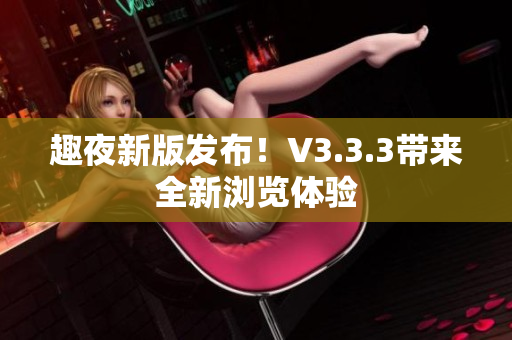 趣夜新版发布！V3.3.3带来全新浏览体验