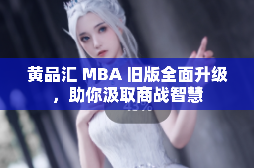 黄品汇 MBA 旧版全面升级，助你汲取商战智慧