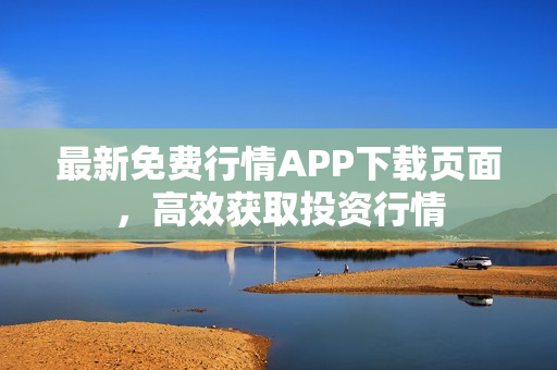 最新免费行情APP下载页面，高效获取投资行情