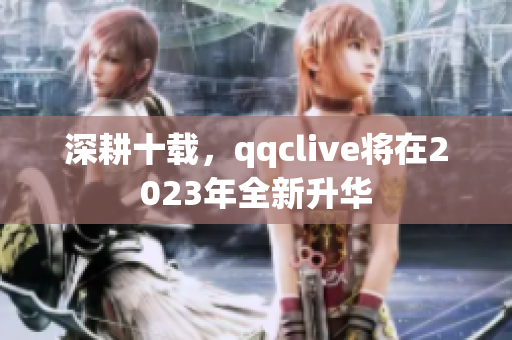 深耕十载，qqclive将在2023年全新升华