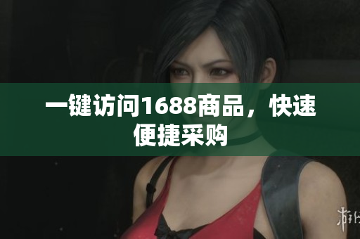 一键访问1688商品，快速便捷采购
