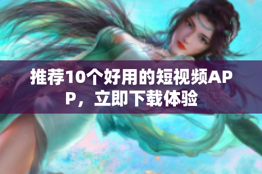 推荐10个好用的短视频APP，立即下载体验