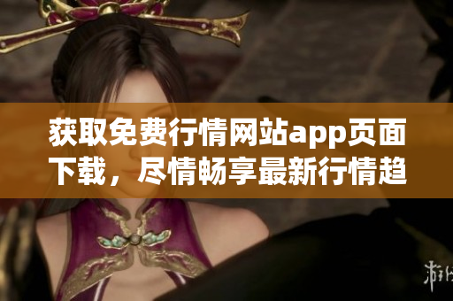 获取免费行情网站app页面下载，尽情畅享最新行情趋势