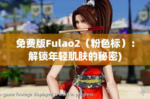 免费版Fulao2（粉色标）：解锁年轻肌肤的秘密)