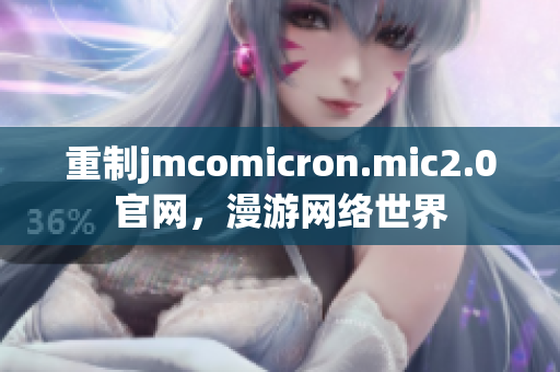 重制jmcomicron.mic2.0官网，漫游网络世界